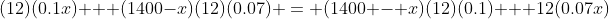 (12)(0.1x) + (1400-x)(12)(0.07) = (1400 - x)(12)(0.1) + 12(0.07x)