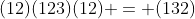 (12)(123)(12) = (132)