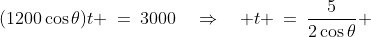 (1200\cos\theta)t \:=\:3000\quad\Rightarrow\quad t \:=\:\frac{5}{2\cos\theta} 