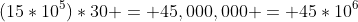 (15*10^5)*30 = 45,000,000 = 45*10^6
