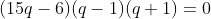 (15q-6)(q-1)(q+1)=0