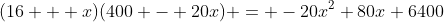(16 + x)(400 - 20x) = -20x^2+80x+6400