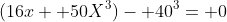 (16x+ 50X^3)- 40^3= 0