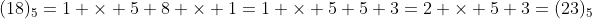 (18)_5=1 \times 5+8 \times 1=1 \times 5+5+3=2 \times 5+3=(23)_5