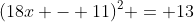 (18x - 11)^2 = 13