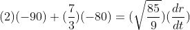 (2)(-90)+(\frac{7}{3})(-80)=(\sqrt{\frac{85}{9}})(\frac{dr}{dt})