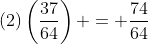 (2)\left(\frac{37}{64}\right) = \frac{74}{64}