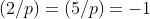 (2/p)=(5/p)=-1