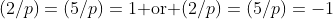 (2/p)=(5/p)=1\text{ or }(2/p)=(5/p)=-1