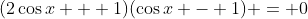 (2\cos{x} + 1)(\cos{x} - 1) = 0