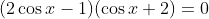 (2\cos{x}-1)(\cos{x}+2)=0