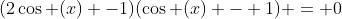 (2\cos (x) -1)(\cos (x) - 1) = 0