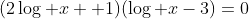 (2\log x +1)(\log x-3)=0