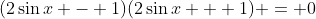 (2\sin{x} - 1)(2\sin{x} + 1) = 0