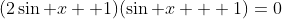 (2\sin x +1)(\sin x + 1)=0