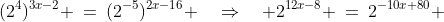 (2^4)^{3x-2} \:=\:(2^{-5})^{2x-16} \quad\Rightarrow\quad 2^{12x-8} \:=\:2^{-10x+80} 