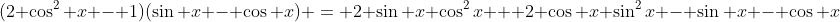 (2 \cos^2 x - 1)(\sin x - \cos x) = 2 \sin x \cos^2x + 2 \cos x \sin^2x - \sin x - \cos x