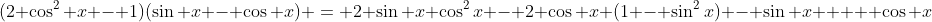 (2 \cos^2 x - 1)(\sin x - \cos x) = 2 \sin x \cos^2x - 2 \cos x (1 - \sin^2x) - \sin x +   \cos x