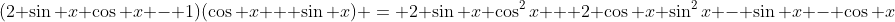 (2 \sin x \cos x - 1)(\cos x + \sin x) = 2 \sin x \cos^2x + 2 \cos x \sin^2x - \sin x - \cos x
