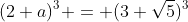 (2+a)^3 = (3+\sqrt5)^3