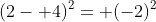 (2- 4)^2= (-2)^2