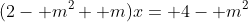 (2- m^2+ m)x= 4- m^2