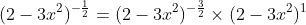 (2-3x^2)^{-\frac12}=(2-3x^2)^{-\frac32}\times(2-3x^2)^1