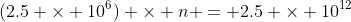 (2.5 \times 10^{6}) \times n = 2.5 \times 10^{12}