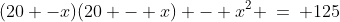 (20 -x)(20 - x) - x^2 \:=\: 125