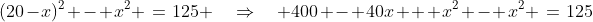(20-x)^2 - x^2 \:=\:125 \quad\Rightarrow\quad 400 - 40x + x^2 - x^2 \:=\:125