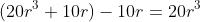 (20r^3+10r)-10r=20r^3