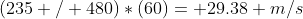 (235 / 480)*(60)= 29.38 m/s