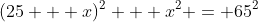 (25 + x)^2 + x^2 = 65^2