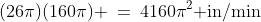 (26\pi)(160\pi) \:=\:4160\pi^2\text{ in/min}