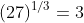 (27)^{1/3}=3