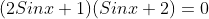 (2Sinx+1)(Sinx+2)=0