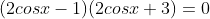 (2cosx-1)(2cosx+3)=0