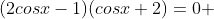 (2cosx-1)(cosx+2)=0 