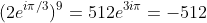 (2e^{i\pi/3})^9=512e^{3i\pi}=-512