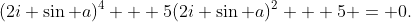 (2i \sin a)^4 + 5(2i \sin a)^2 + 5 = 0.