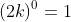 (2k)^0=1