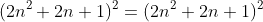 (2n^2+2n+1)^2=(2n^2+2n+1)^2