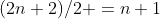 (2n+2)/2 =n+1