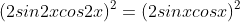 (2sin2xcos2x)^2=(2sinxcosx)^2