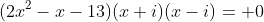 (2x^2-x-13)(x+i)(x-i)= 0