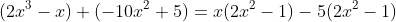 (2x^3-x)+(-10x^2+5)=x(2x^2-1)-5(2x^2-1)