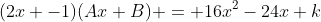 (2x -1)(Ax+B) = 16x^2-24x+k