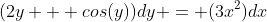 (2y + cos(y))dy = (3x^2)dx