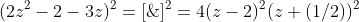 (2z^2-2-3z)^{2}=[\;2(z-2)(z+(1/2))\;]^2=4(z-2)^2(z+(1/2))^2