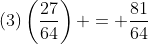 (3)\left(\frac{27}{64}\right) = \frac{81}{64}